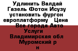 Удлинить Валдай Газель Фотон Исузу  установить фургон, европлатформу › Цена ­ 1 - Все города Авто » Услуги   . Владимирская обл.,Муромский р-н